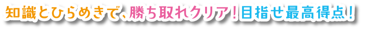 知識とひらめきで、勝ち取れクリア!目指せ最高得点!